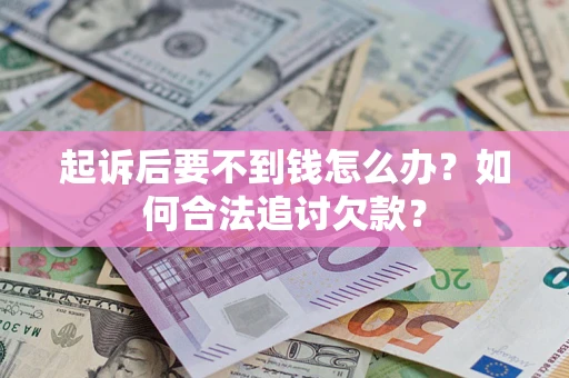 北京起诉后要不到钱怎么办？如何合法追讨欠款？