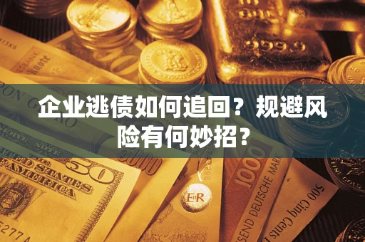 北京企业逃债如何追回？规避风险有何妙招？