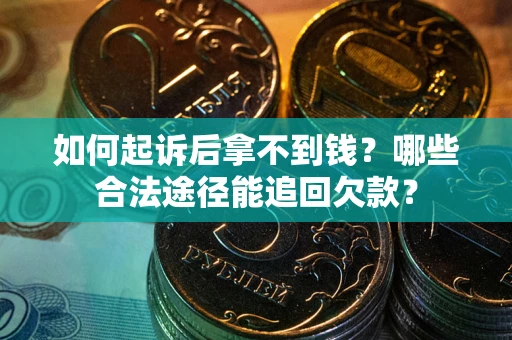 北京如何起诉后拿不到钱？哪些合法途径能追回欠款？