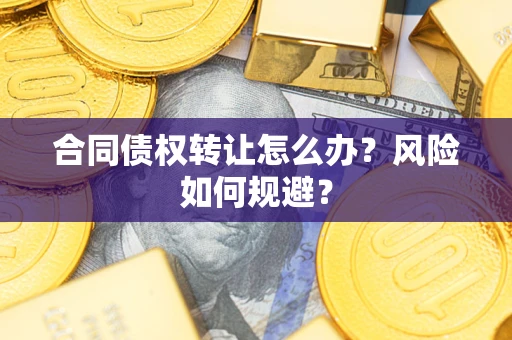 北京合同债权转让怎么办？风险如何规避？
