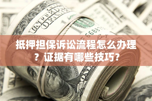 北京抵押担保诉讼流程怎么办理？证据有哪些技巧？