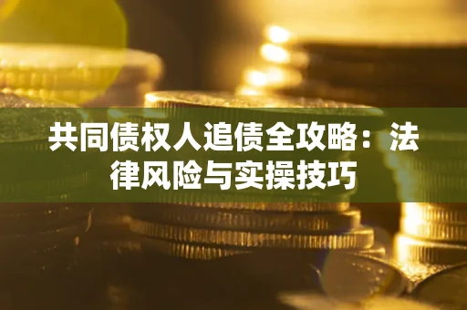 北京共同债权人追债全攻略：法律风险与实操技巧