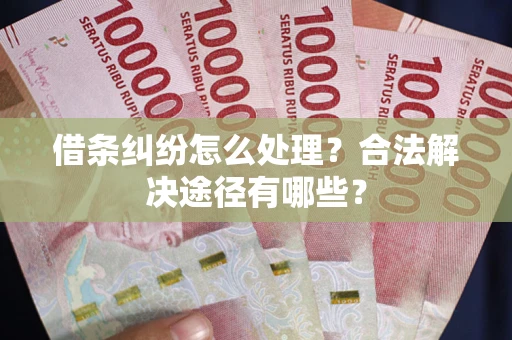 北京借条纠纷怎么处理？合法解决途径有哪些？