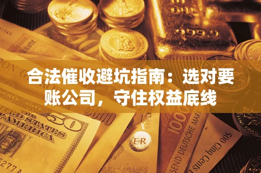 北京合法催收避坑指南：选对要账公司，守住权益底线