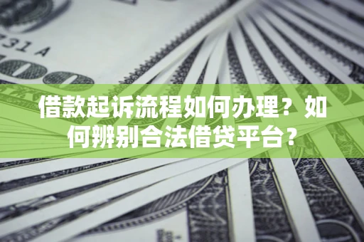 北京借款起诉流程如何办理？如何辨别合法借贷平台？