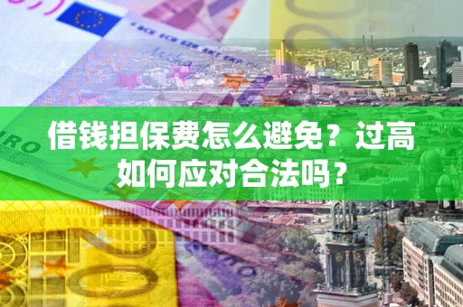 北京借钱担保费怎么避免？过高如何应对合法吗？