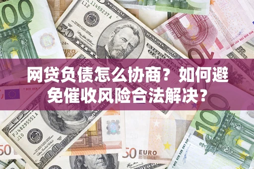 北京网贷负债怎么协商？如何避免催收风险合法解决？