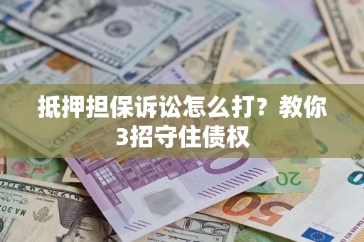 北京抵押担保诉讼怎么打？教你3招守住债权