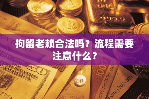 北京拘留老赖合法吗？流程需要注意什么？