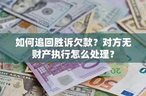 北京如何追回胜诉欠款？对方无财产执行怎么处理？