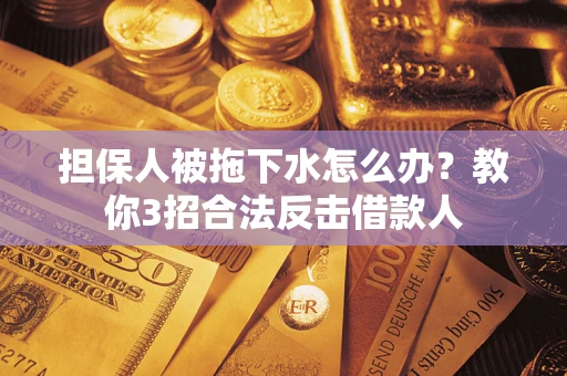 北京担保人被拖下水怎么办？教你3招合法反击借款人