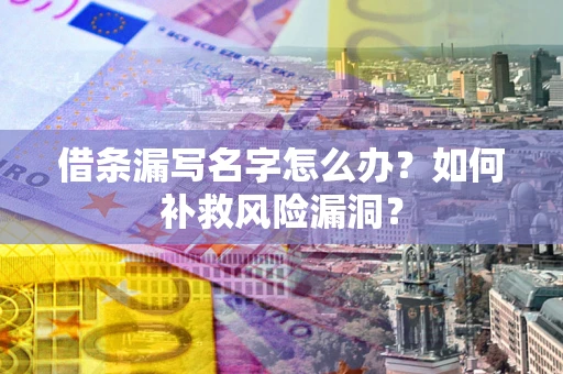 北京借条漏写名字怎么办？如何补救风险漏洞？