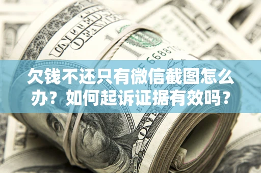 北京欠钱不还只有微信截图怎么办？如何起诉证据有效吗？