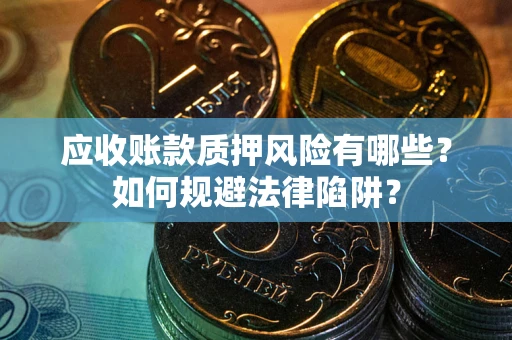 北京应收账款质押风险有哪些？如何规避法律陷阱？