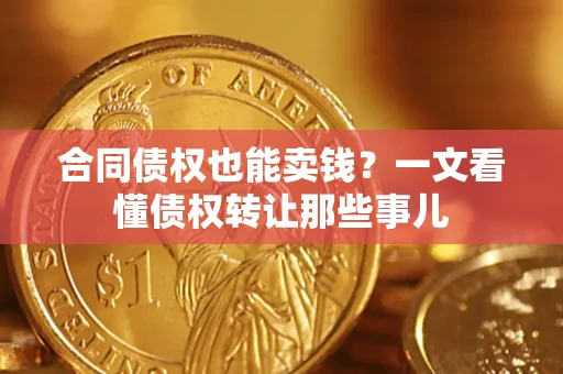 北京合同债权也能卖钱？一文看懂债权转让那些事儿