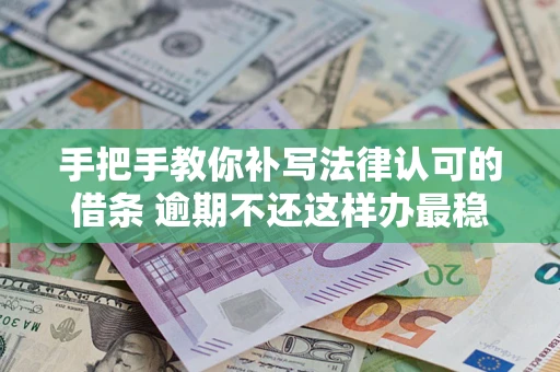北京手把手教你补写法律认可的借条 逾期不还这样办最稳妥
