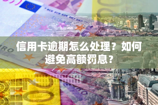 北京信用卡逾期怎么处理？如何避免高额罚息？
