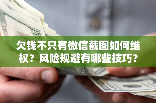 北京欠钱不只有微信截图如何维权？风险规避有哪些技巧？
