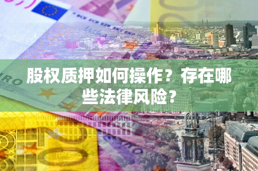 北京股权质押如何操作？存在哪些法律风险？