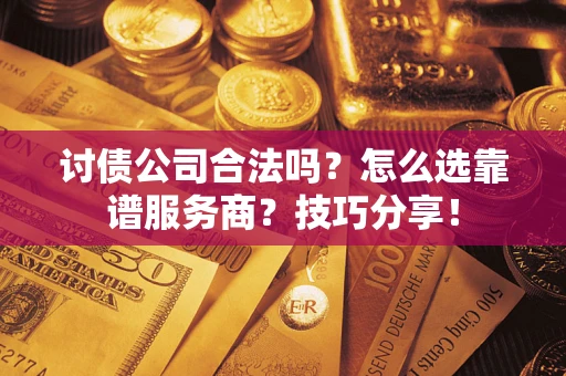 北京讨债公司合法吗？怎么选靠谱服务商？技巧分享！