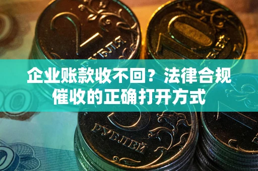 北京企业账款收不回？法律合规催收的正确打开方式