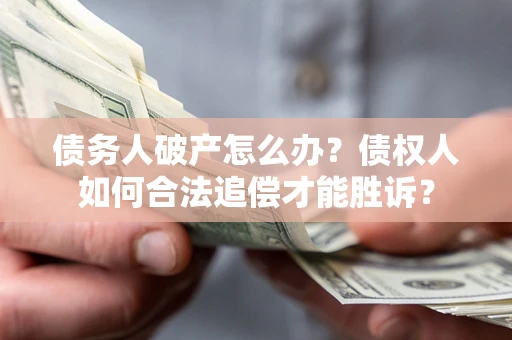 北京债务人破产怎么办？债权人如何合法追偿才能胜诉？