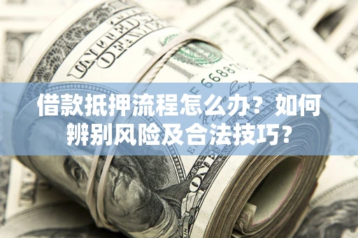 北京借款抵押流程怎么办？如何辨别风险及合法技巧？