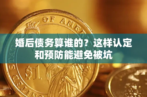 北京婚后债务算谁的？这样认定和预防能避免被坑