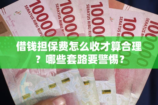 北京借钱担保费怎么收才算合理？哪些套路要警惕？