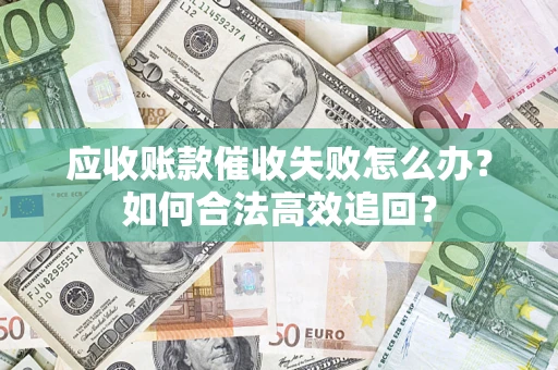 北京应收账款催收失败怎么办？如何合法高效追回？