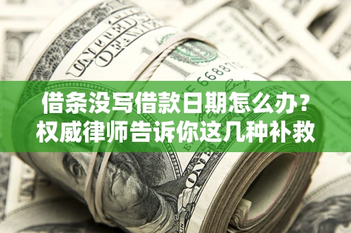 北京借条没写借款日期怎么办？权威律师告诉你这几种补救方法！