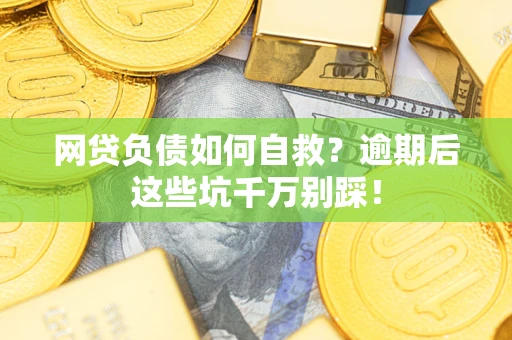 北京网贷负债如何自救？逾期后这些坑千万别踩！