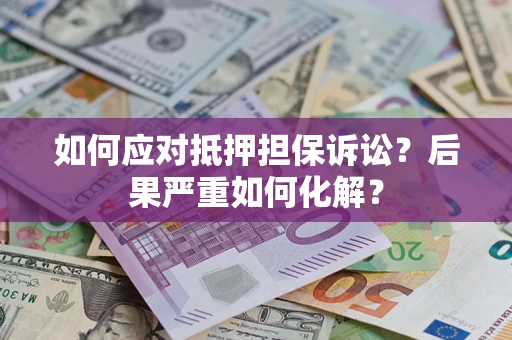 北京如何应对抵押担保诉讼？后果严重如何化解？