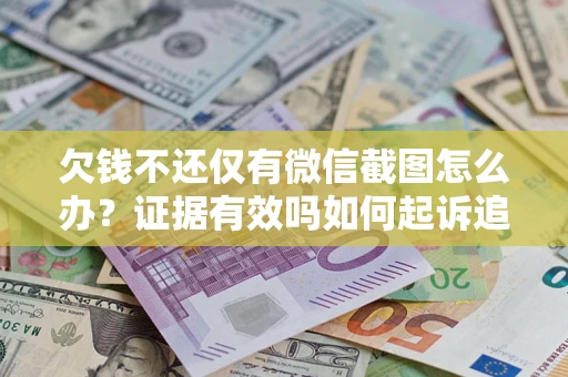 北京欠钱不还仅有微信截图怎么办？证据有效吗如何起诉追回欠款？