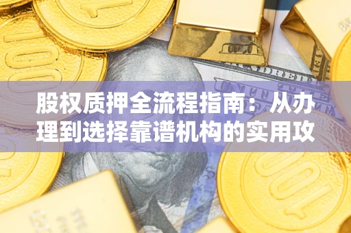 北京股权质押全流程指南：从办理到选择靠谱机构的实用攻略