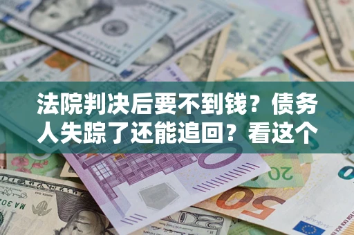 北京法院判决后要不到钱？债务人失踪了还能追回？看这个方法！