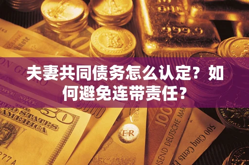 北京夫妻共同债务怎么认定？如何避免连带责任？