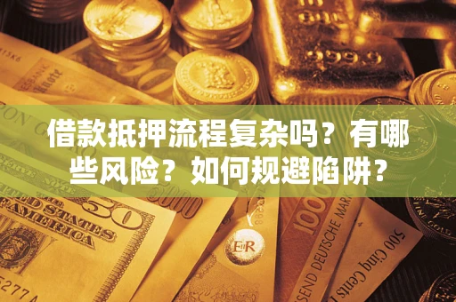 北京借款抵押流程复杂吗？有哪些风险？如何规避陷阱？