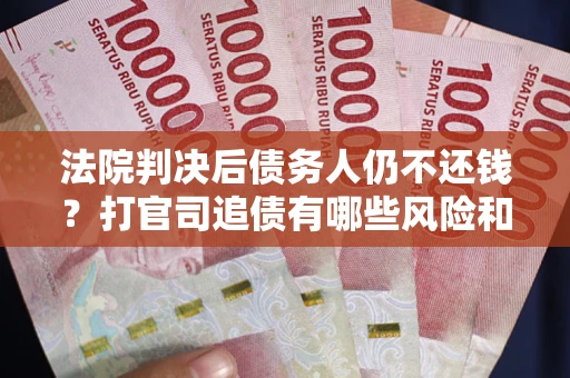 北京法院判决后债务人仍不还钱？打官司追债有哪些风险和技巧？