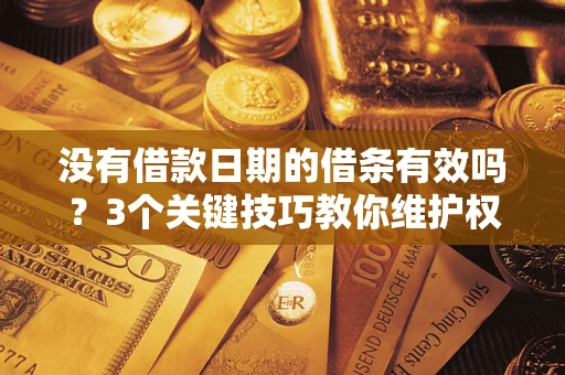 北京没有借款日期的借条有效吗？3个关键技巧教你维护权益