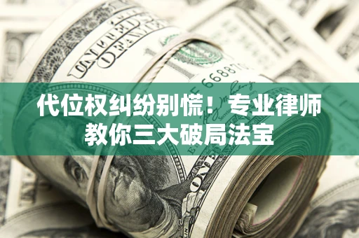 北京代位权纠纷别慌！专业律师教你三大破局法宝