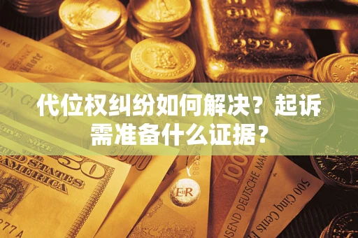北京代位权纠纷如何解决？起诉需准备什么证据？