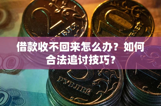 北京借款收不回来怎么办？如何合法追讨技巧？