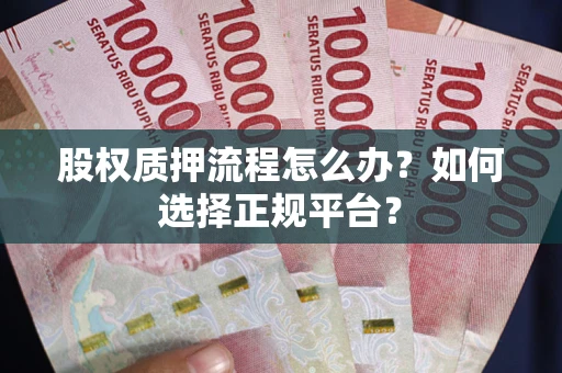 北京股权质押流程怎么办？如何选择正规平台？