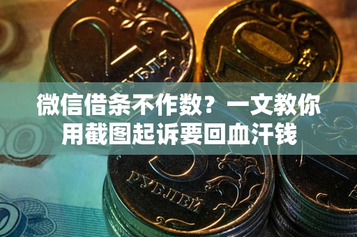 北京微信借条不作数？一文教你用截图起诉要回血汗钱