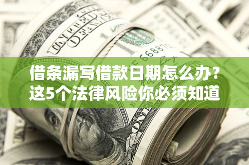 北京借条漏写借款日期怎么办？这5个法律风险你必须知道