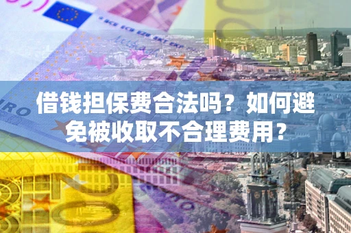 北京借钱担保费合法吗？如何避免被收取不合理费用？