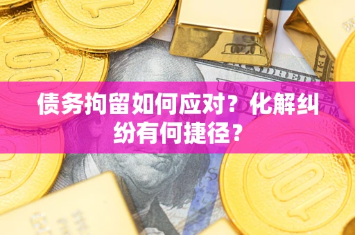 北京债务拘留如何应对？化解纠纷有何捷径？