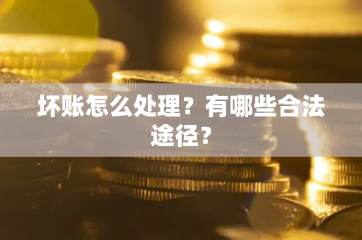 北京坏账怎么处理？有哪些合法途径？