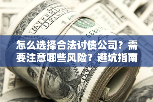 北京怎么选择合法讨债公司？需要注意哪些风险？避坑指南来了！